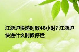 江浙沪快递时效48小时? 江浙沪快递什么时候停运 