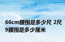 66cm腰围是多少尺 2尺9腰围是多少厘米