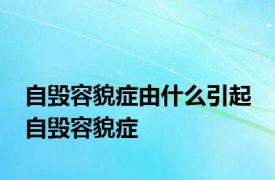 自毁容貌症由什么引起 自毁容貌症 