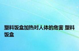 塑料饭盒加热对人体的危害 塑料饭盒 