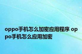 oppo手机怎么加密应用程序 oppo手机怎么应用加密