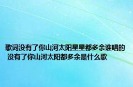 歌词没有了你山河太阳星星都多余谁唱的 没有了你山河太阳都多余是什么歌 