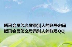 腾讯会员怎么登录别人的账号密码 腾讯会员怎么登录别人的账号QQ