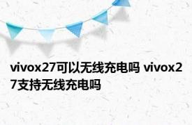 vivox27可以无线充电吗 vivox27支持无线充电吗 