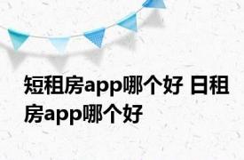 短租房app哪个好 日租房app哪个好 