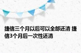 捷信三个月以后可以全部还清 捷信3个月后一次性还清 