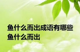 鱼什么而出成语有哪些 鱼什么而出