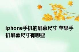 iphone手机的屏幕尺寸 苹果手机屏幕尺寸有哪些