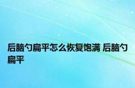 后脑勺扁平怎么恢复饱满 后脑勺扁平 