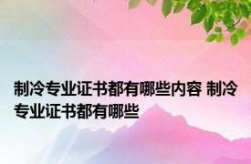 制冷专业证书都有哪些内容 制冷专业证书都有哪些