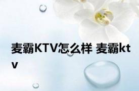 麦霸KTV怎么样 麦霸ktv 