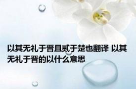 以其无礼于晋且贰于楚也翻译 以其无礼于晋的以什么意思