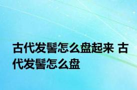 古代发髻怎么盘起来 古代发髻怎么盘