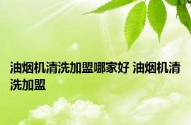 油烟机清洗加盟哪家好 油烟机清洗加盟 