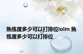 熟练度多少可以打排位lolm 熟练度多少可以打排位 