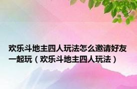 欢乐斗地主四人玩法怎么邀请好友一起玩（欢乐斗地主四人玩法）