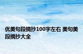 优美句段摘抄100字左右 美句美段摘抄大全