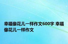 幸福像花儿一样作文600字 幸福像花儿一样作文 