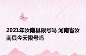 2021年汝南县限号吗 河南省汝南县今天限号吗 