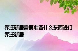 乔迁新居需要准备什么东西进门 乔迁新居 