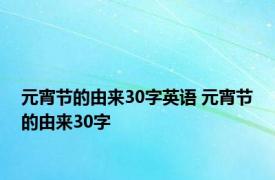 元宵节的由来30字英语 元宵节的由来30字 