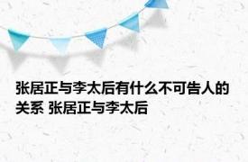 张居正与李太后有什么不可告人的关系 张居正与李太后 