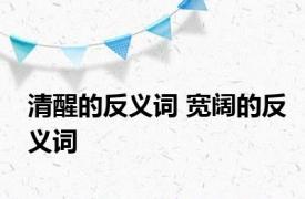 清醒的反义词 宽阔的反义词