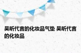 吴昕代言的化妆品气垫 吴昕代言的化妆品 