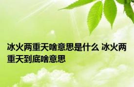 冰火两重天啥意思是什么 冰火两重天到底啥意思