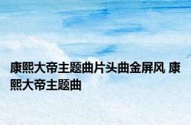 康熙大帝主题曲片头曲金屏风 康熙大帝主题曲 