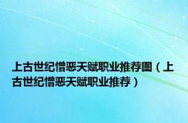 上古世纪憎恶天赋职业推荐图（上古世纪憎恶天赋职业推荐）