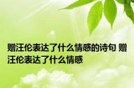 赠汪伦表达了什么情感的诗句 赠汪伦表达了什么情感 