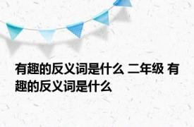 有趣的反义词是什么 二年级 有趣的反义词是什么 