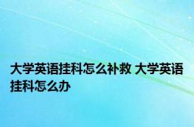 大学英语挂科怎么补救 大学英语挂科怎么办