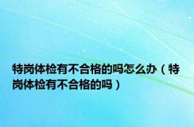 特岗体检有不合格的吗怎么办（特岗体检有不合格的吗）