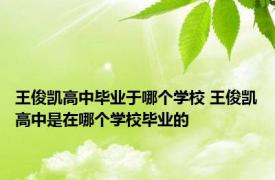 王俊凯高中毕业于哪个学校 王俊凯高中是在哪个学校毕业的