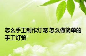 怎么手工制作灯笼 怎么做简单的手工灯笼