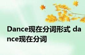 Dance现在分词形式 dance现在分词 