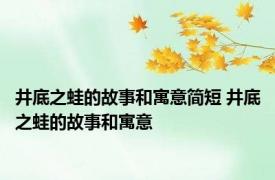 井底之蛙的故事和寓意简短 井底之蛙的故事和寓意 