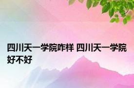 四川天一学院咋样 四川天一学院好不好 