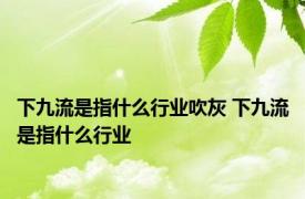 下九流是指什么行业吹灰 下九流是指什么行业 