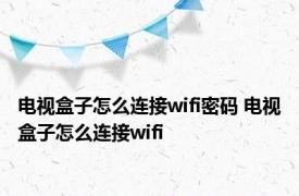 电视盒子怎么连接wifi密码 电视盒子怎么连接wifi 