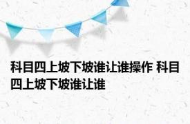 科目四上坡下坡谁让谁操作 科目四上坡下坡谁让谁 