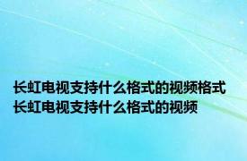 长虹电视支持什么格式的视频格式 长虹电视支持什么格式的视频 