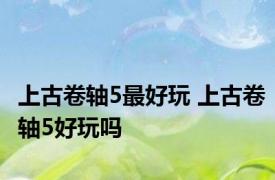 上古卷轴5最好玩 上古卷轴5好玩吗