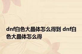 dnf白色大晶体怎么得到 dnf白色大晶体怎么得 