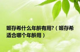 姬存希什么年龄有用?（姬存希适合哪个年龄用）