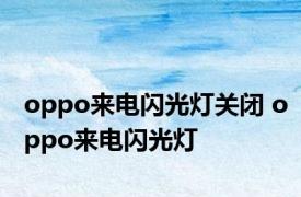 oppo来电闪光灯关闭 oppo来电闪光灯 