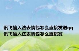 讯飞输入法表情包怎么直接发送qq 讯飞输入法表情包怎么直接发