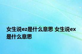 女生说ez是什么意思 女生说ex是什么意思 